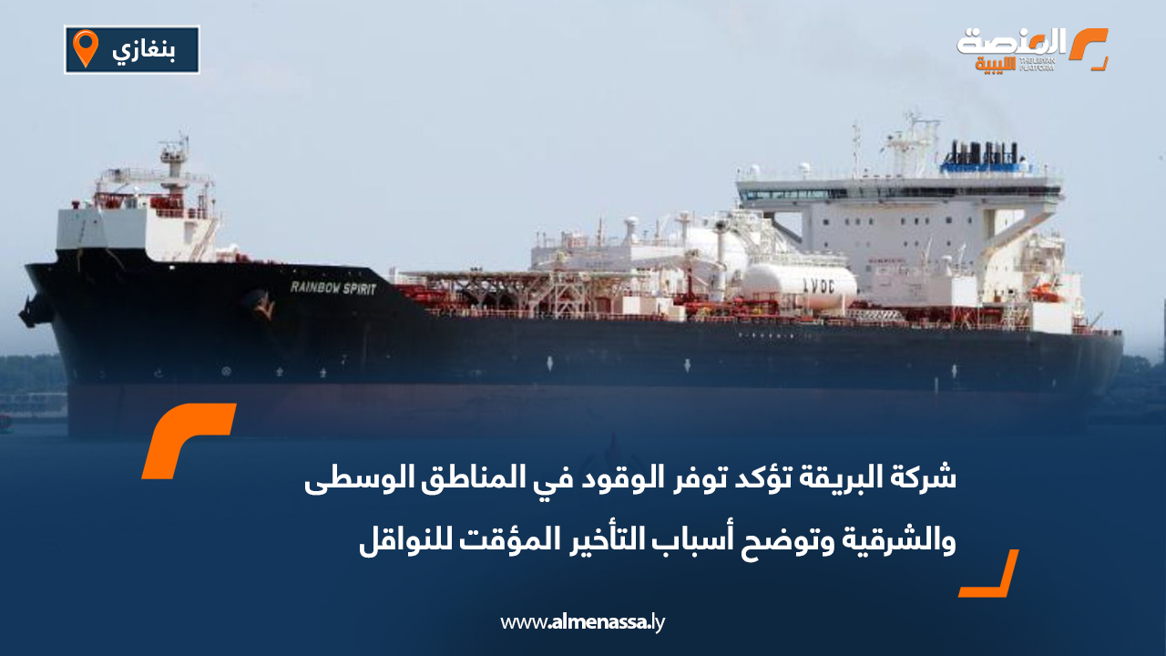 شركة البريقة تؤكد توفر الوقود في المناطق الوسطى والشرقية وتوضح أسباب التأخير المؤقت للنواقل