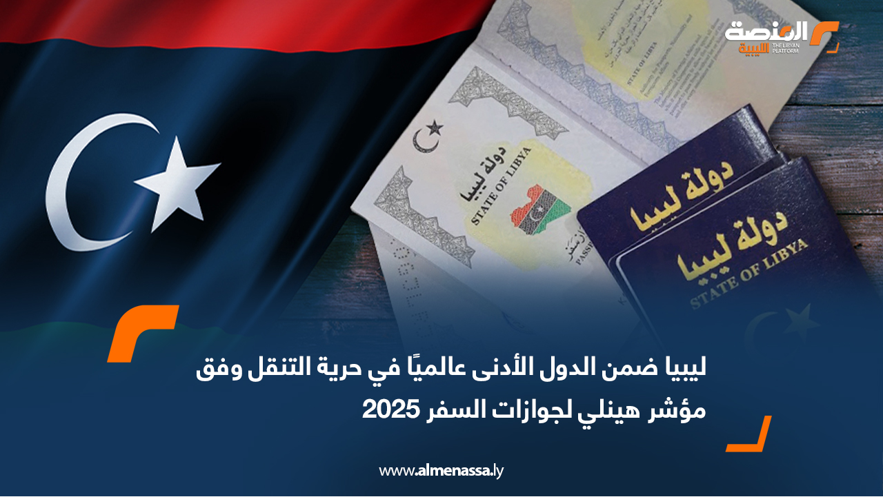 ليبيا ضمن الدول الأدنى عالميًا في حرية التنقل وفق مؤشر هينلي لجوازات السفر 2025