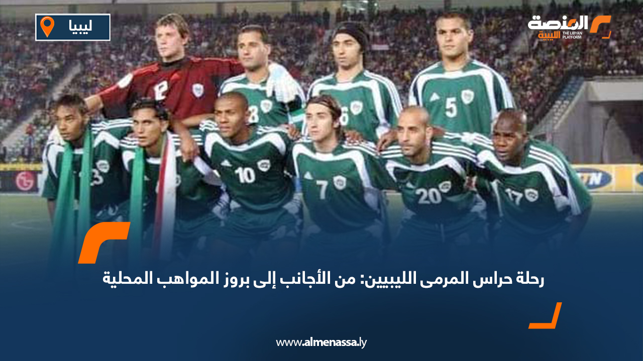 رحلة حراس المرمى الليبيين: من الأجانب إلى بروز المواهب المحلية