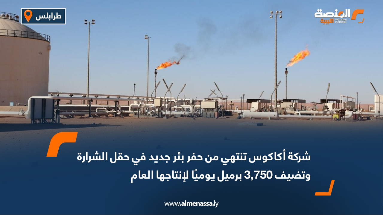 شركة أكاكوس تنتهي من حفر بئر جديد في حقل الشرارة وتضيف 3,750 برميل يوميًا لإنتاجها العام