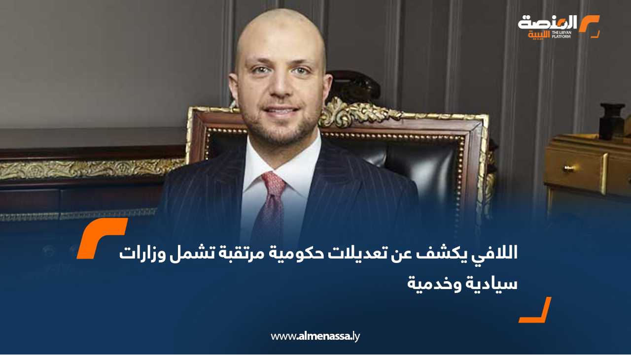 اللافي يكشف عن تعديلات حكومية مرتقبة تشمل وزارات سيادية وخدمية