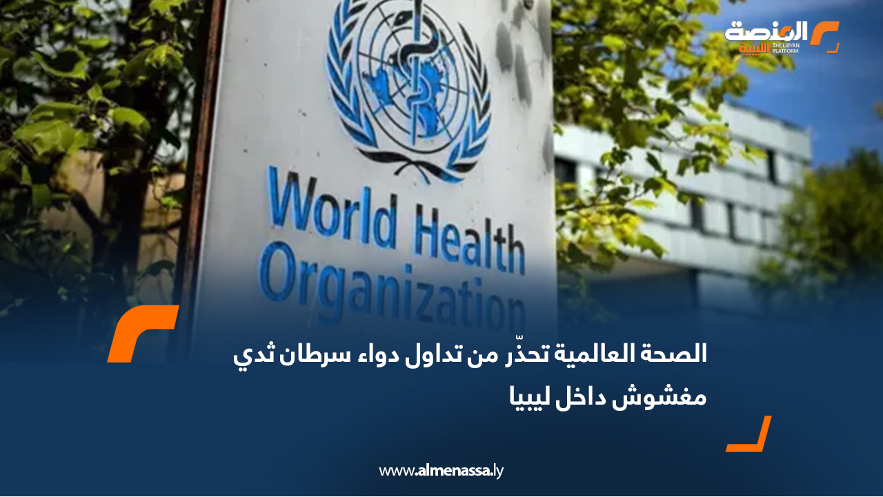 الصحة العالمية تحذّر من تداول دواء سرطان ثدي مغشوش داخل ليبيا