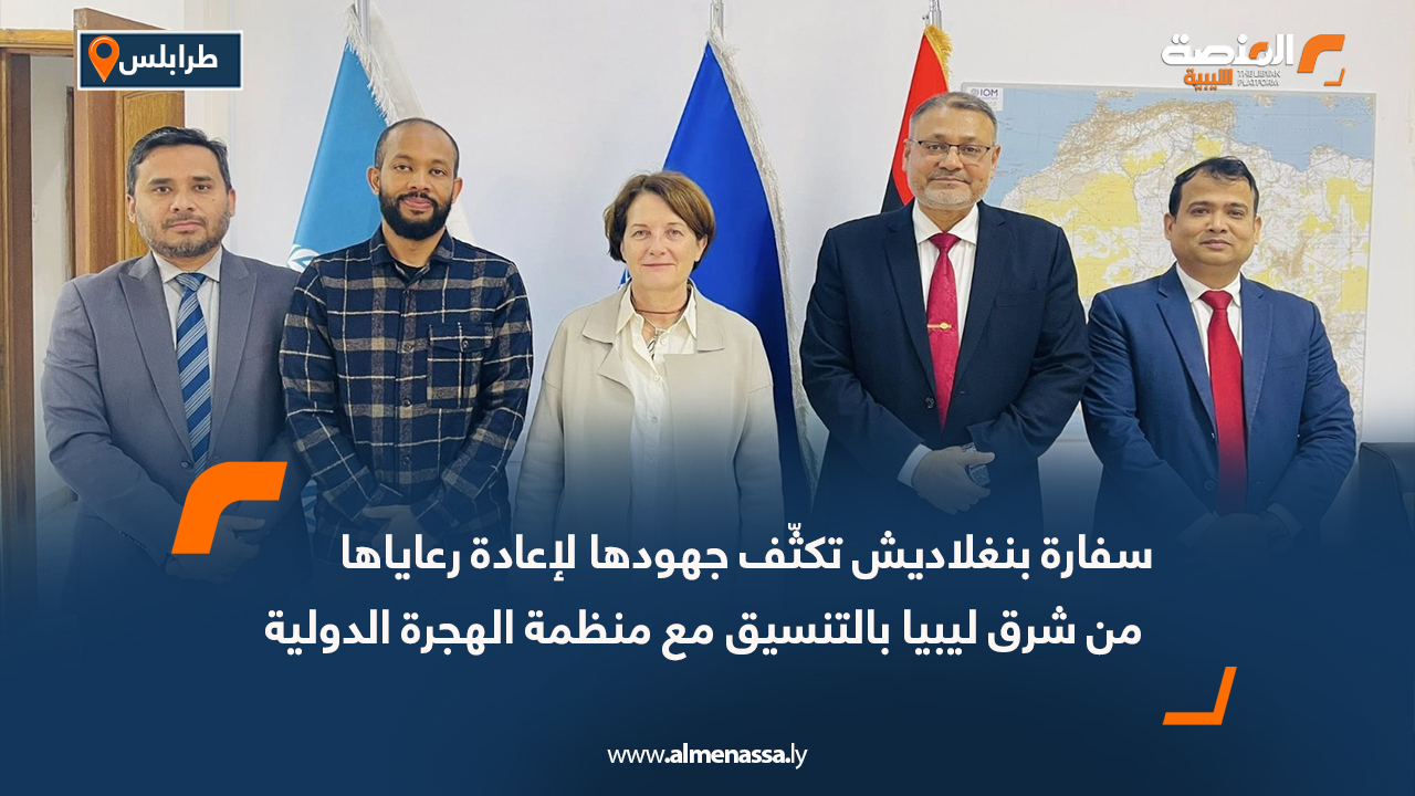 سفارة بنغلاديش تكثّف جهودها لإعادة رعاياها من شرق ليبيا بالتنسيق مع منظمة الهجرة الدولية