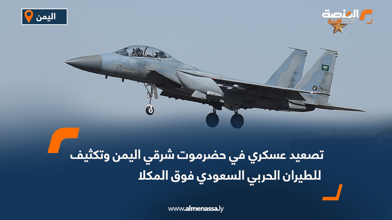 تصعيد عسكري في حضرموت شرقي اليمن وتكثيف للطيران الحربي السعودي فوق المكلا