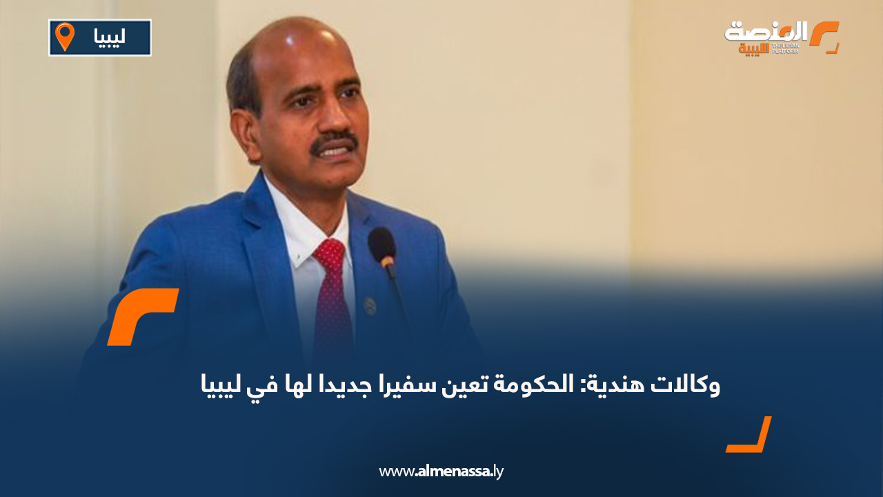 وكالات هندية: الحكومة تعين سفيرا جديدا لها في ليبيا