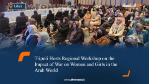 Tripoli Hosts Regional Workshop on the Impact of War on Women and Girls in the Arab World
