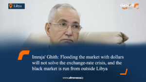 Imraja' Ghith: Flooding the market with dollars will not solve the exchange-rate crisis, and the black market is run from outside Libya