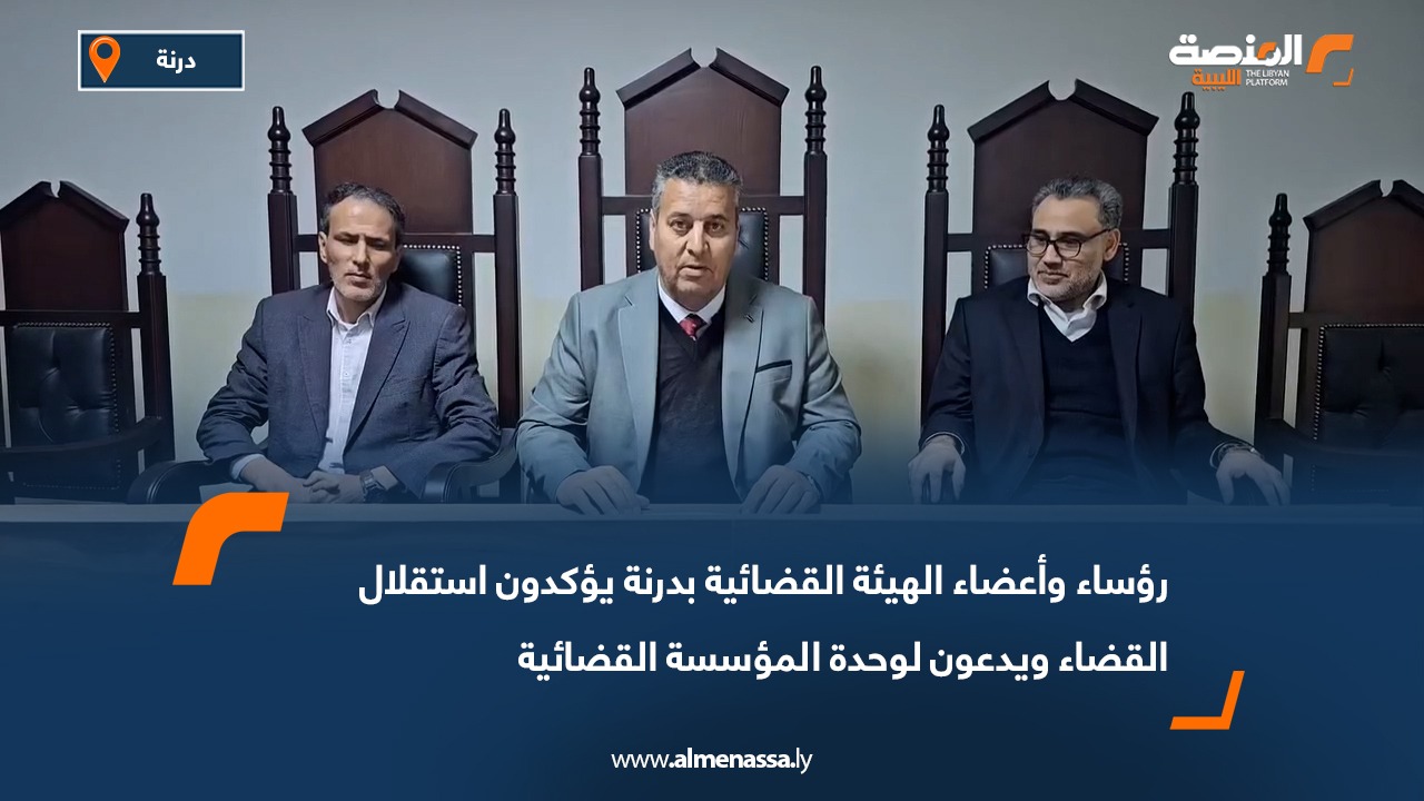 رؤساء وأعضاء الهيئة القضائية بدرنة يؤكدون استقلال القضاء ويدعون لوحدة المؤسسة القضائية