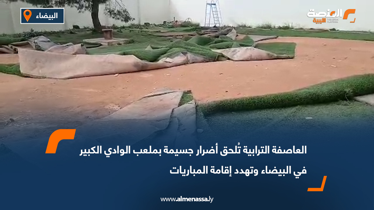 العاصفة الترابية تُلحق أضرار جسيمة بملعب الوادي الكبير في البيضاء وتهدد إقامة المباريات