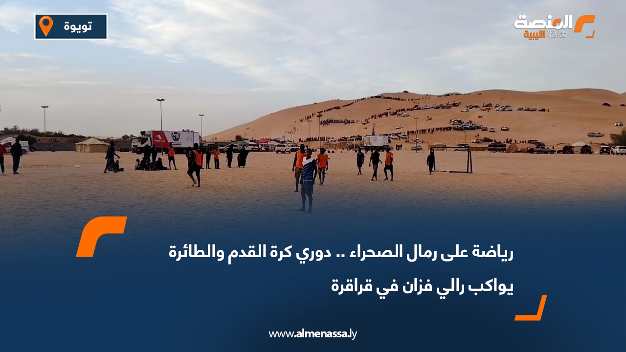 رياضة على رمال الصحراء.. دوري كرة القدم والطائرة يواكب رالي فزان في قراقرة