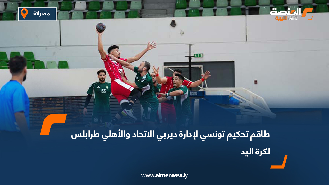 طاقم تحكيم تونسي لإدارة ديربي الاتحاد والأهلي طرابلس لكرة اليد