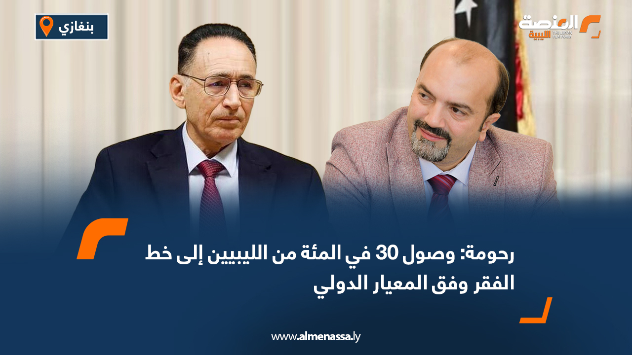 رحومة: وصول 30 في المئة من الليبيين إلى خط الفقر وفق المعيار الدولي