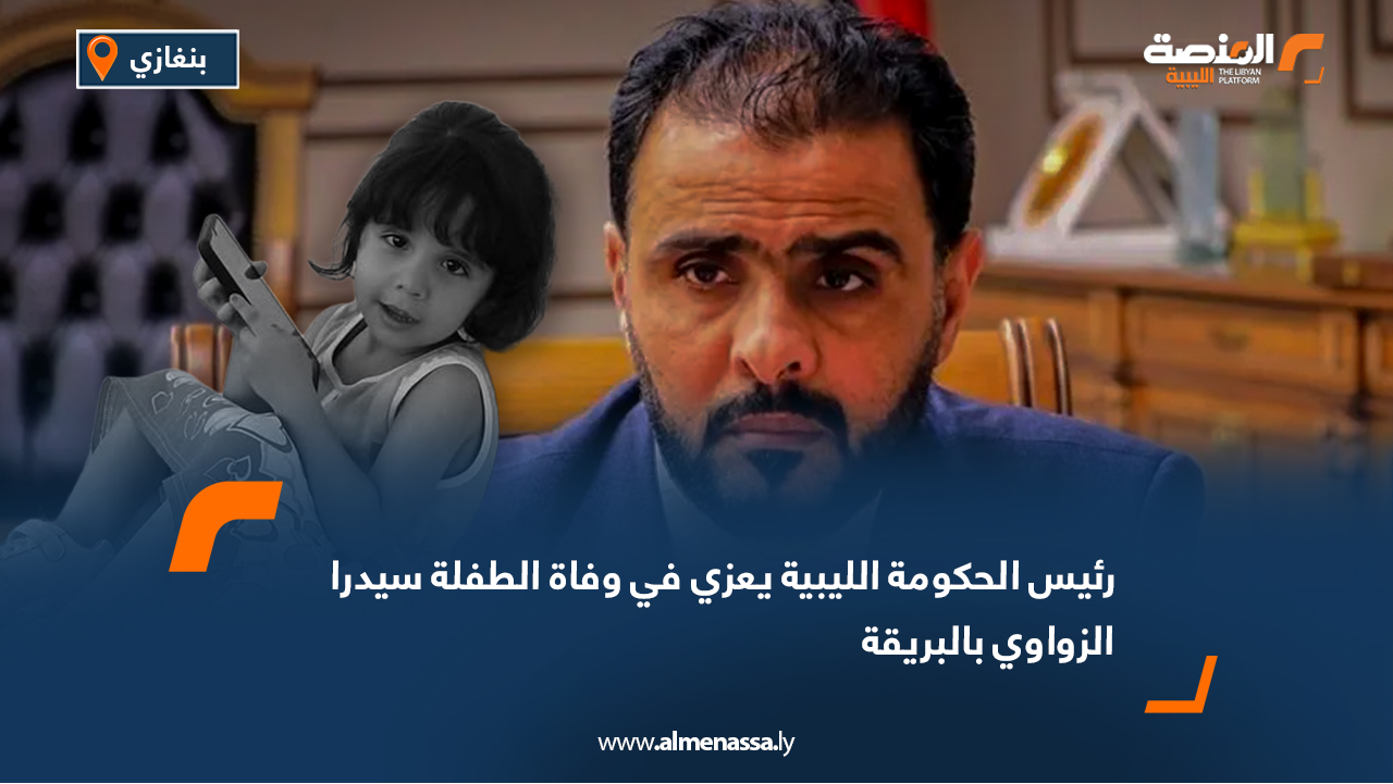 رئيس الحكومة الليبية يعزي في وفاة الطفلة سيدرا الزواوي بالبريقة