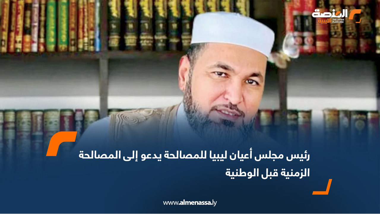 رئيس مجلس أعيان ليبيا للمصالحة يدعو إلى المصالحة الزمنية قبل الوطنية