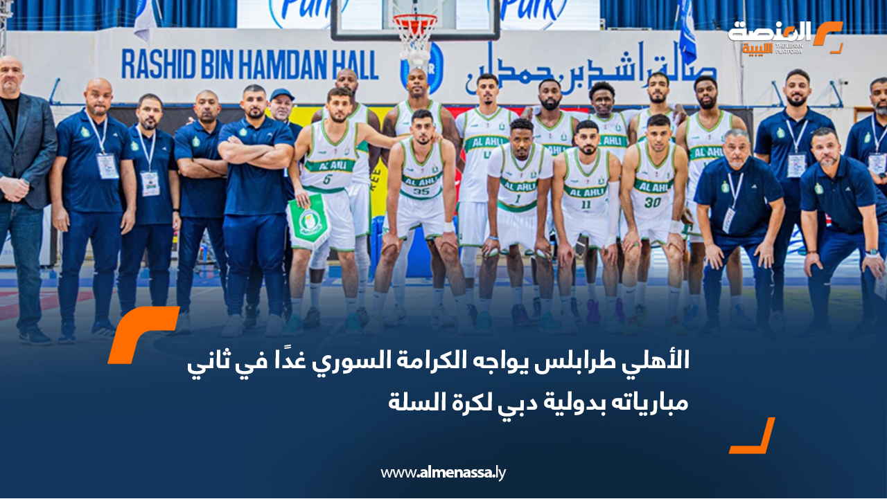 الأهلي طرابلس يواجه الكرامة السوري غدًا في ثاني مبارياته بدولية دبي لكرة السلة
