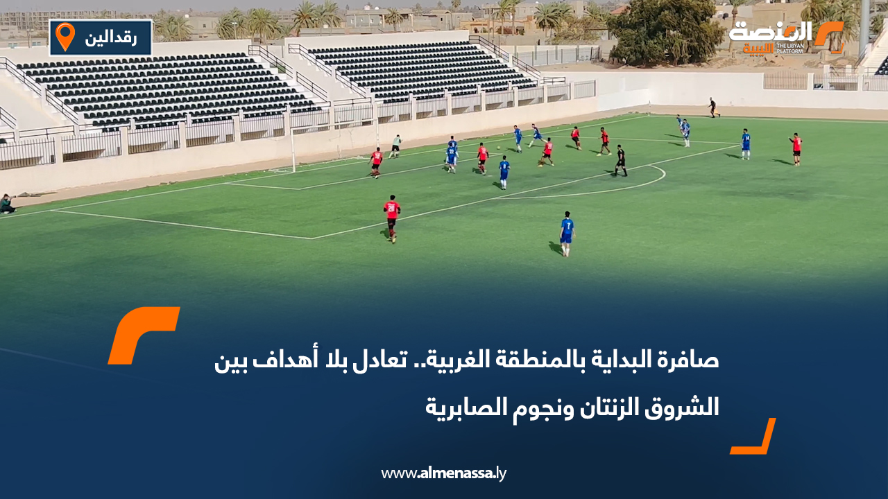 صافرة البداية بالمنطقة الغربية.. تعادل بلا أهداف بين الشروق الزنتان ونجوم الصابرية