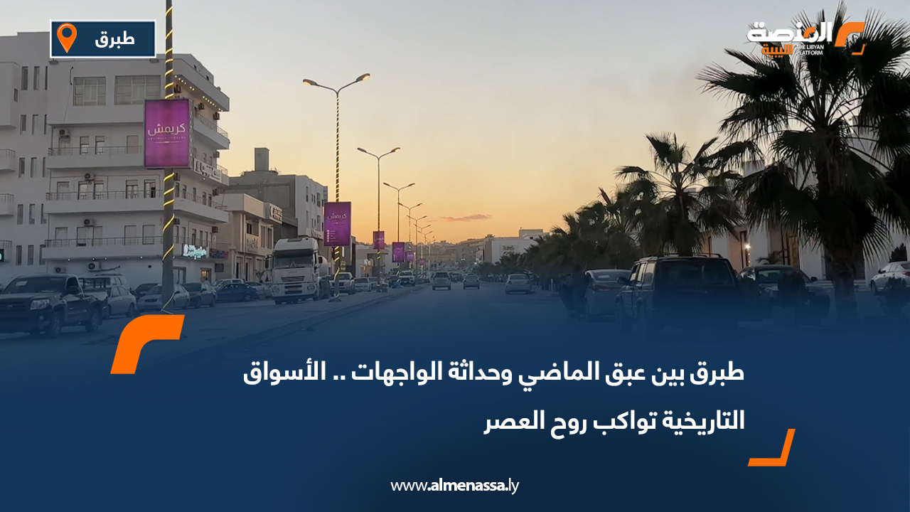 طبرق بين عبق الماضي وحداثة الواجهات.. الأسواق التاريخية تواكب روح العصر