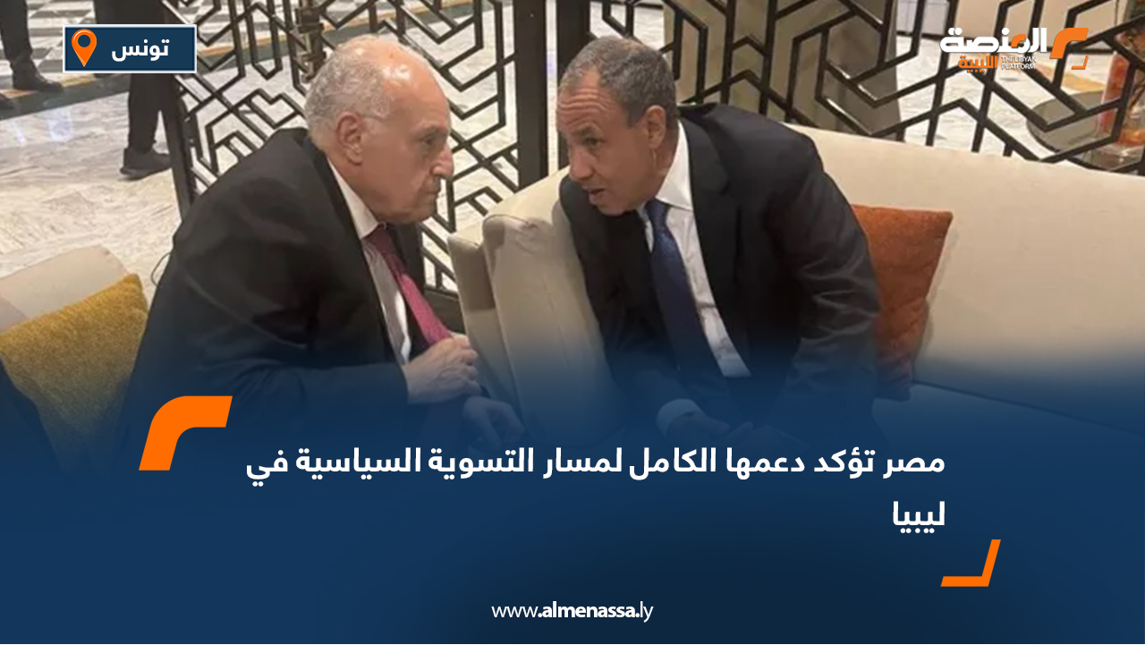 مصر تؤكد دعمها الكامل لمسار التسوية السياسية في ليبيا