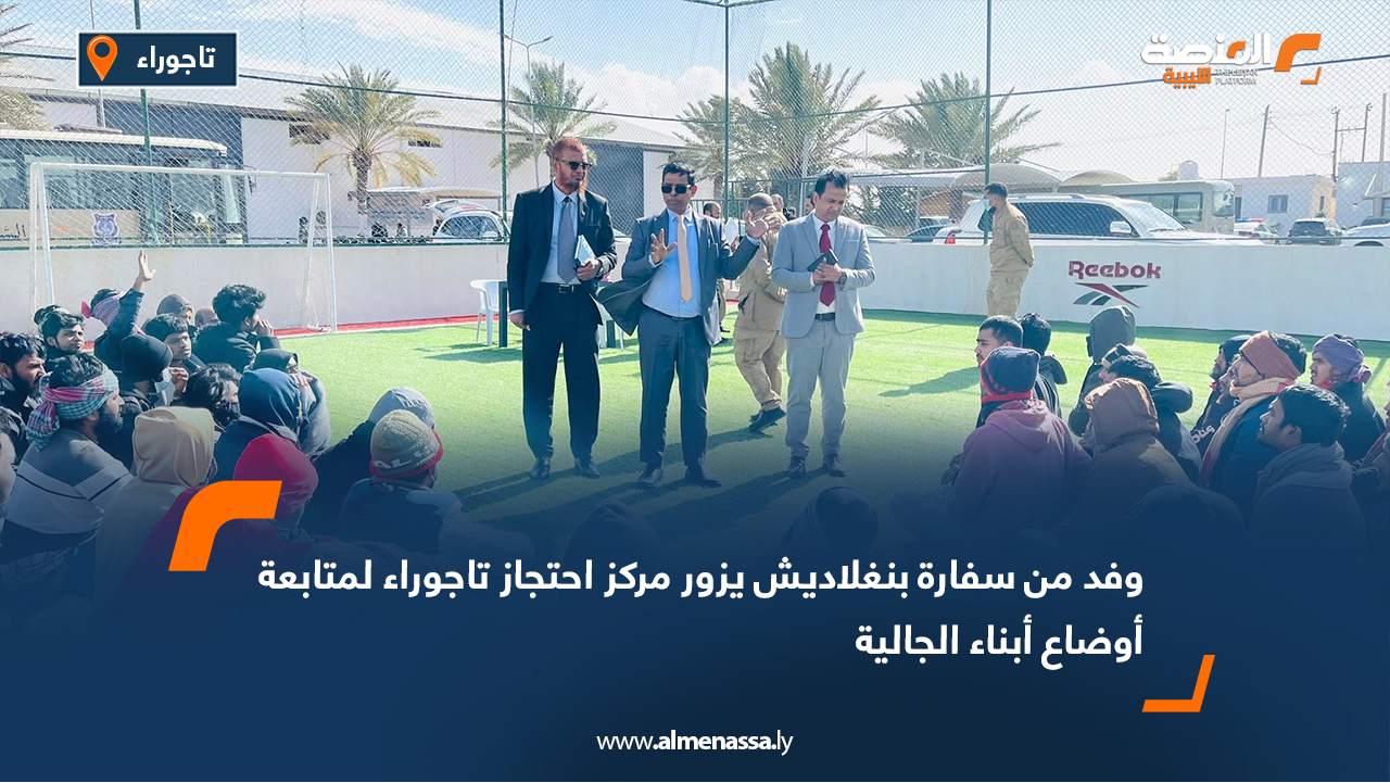 وفد من سفارة بنغلاديش يزور مركز احتجاز تاجوراء لمتابعة أوضاع أبناء الجالية