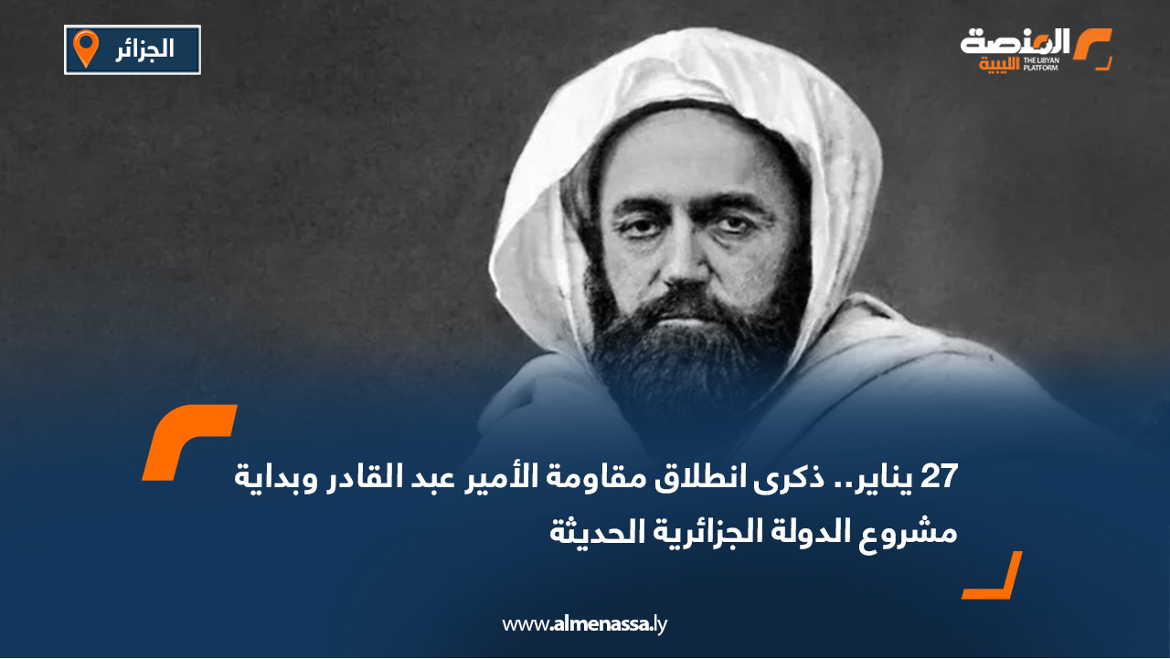 27 يناير.. ذكرى انطلاق مقاومة الأمير عبد القادر وبداية مشروع الدولة الجزائرية الحديثة