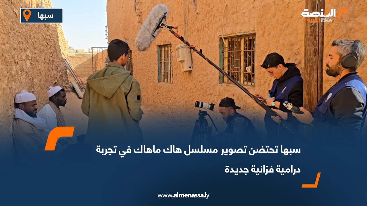 سبها تحتضن تصوير مسلسل هاك ماهاك في تجربة درامية فزانية جديدة