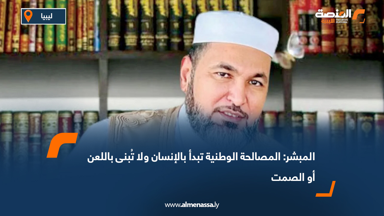 المبشر: المصالحة الوطنية تبدأ بالإنسان ولا تُبنى باللعن أو الصمت