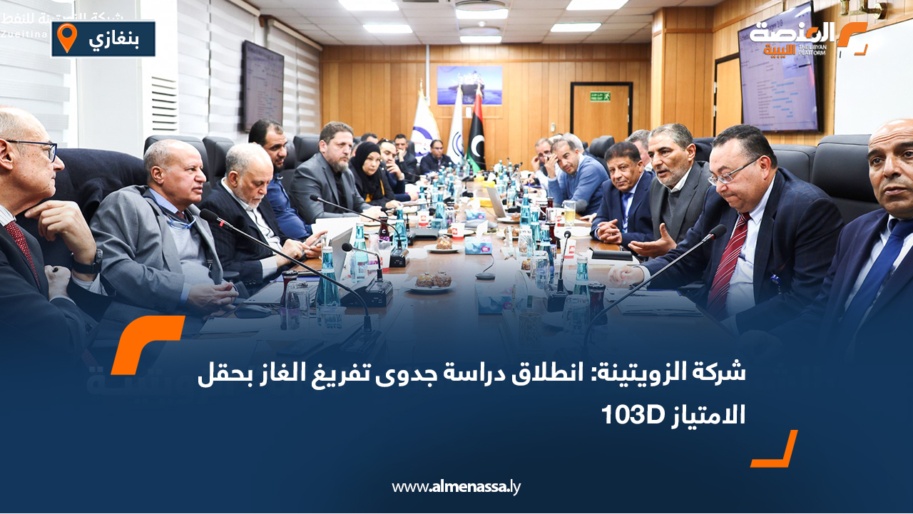 شركة الزويتينة: انطلاق دراسة جدوى تفريغ الغاز بحقل الامتياز 103D
