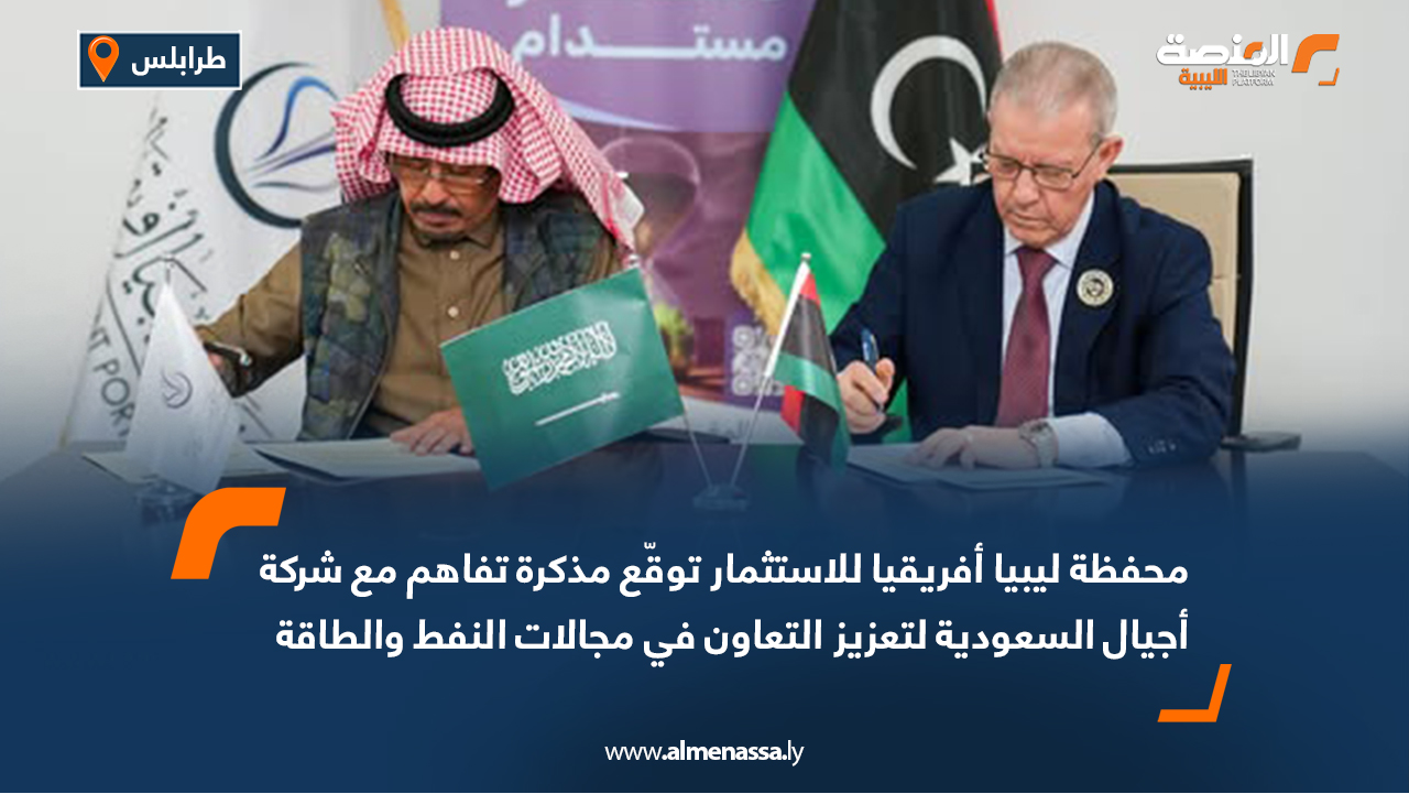 محفظة ليبيا أفريقيا للاستثمار توقّع مذكرة تفاهم مع شركة أجيال السعودية لتعزيز التعاون في مجالات النفط والطاقة