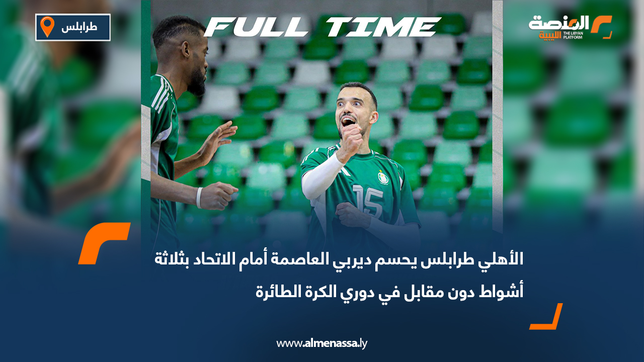 الأهلي طرابلس يحسم ديربي العاصمة أمام الاتحاد بثلاثة أشواط دون مقابل في دوري الكرة الطائرة