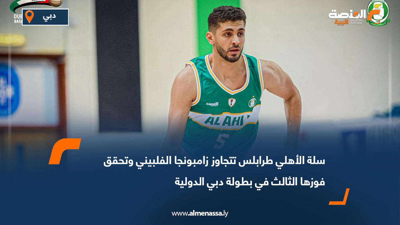 سلة الأهلي طرابلس تتجاوز زامبونجا الفلبيني وتحقق فوزها الثالث في بطولة دبي الدولية