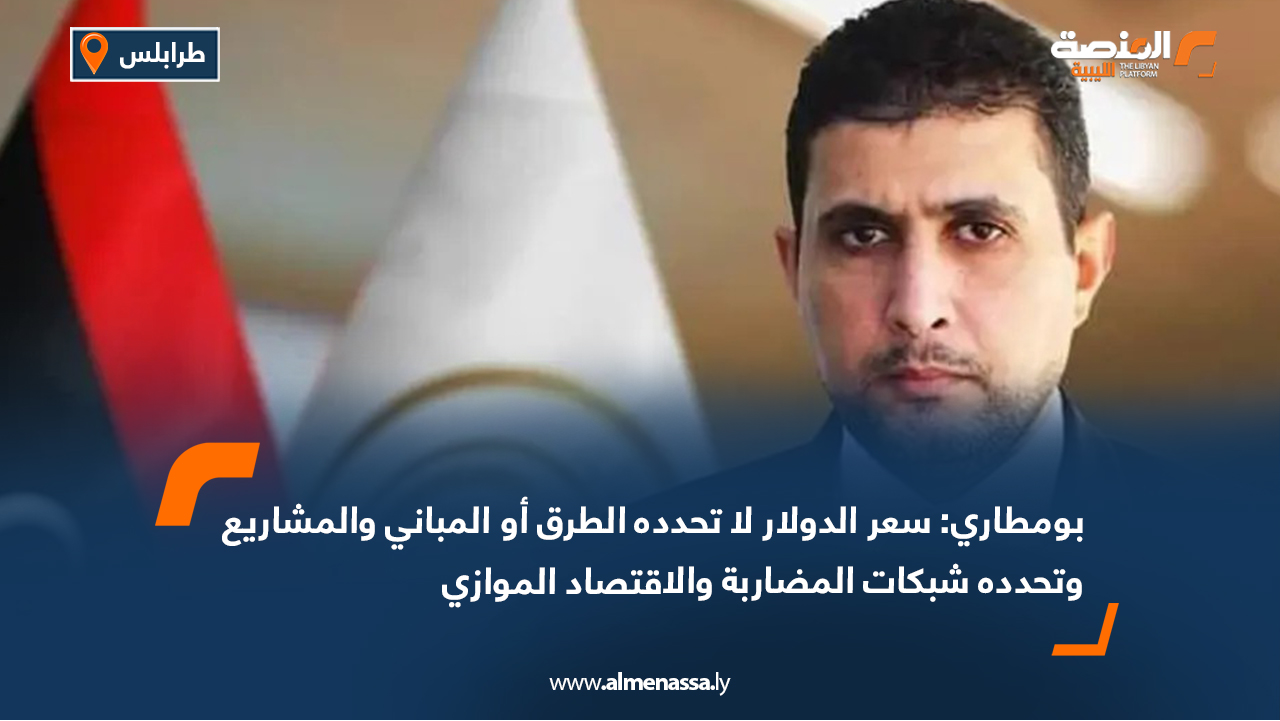 بومطاري: سعر الدولار لا تحدده الطرق أو المباني والمشاريع وتحدده شبكات المضاربة والاقتصاد الموازي
