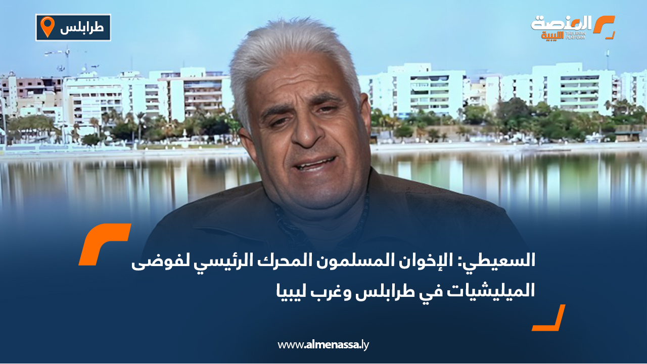 السعيطي: الإخوان المسلمون المحرك الرئيسي لفوضى الميليشيات في طرابلس وغرب ليبيا