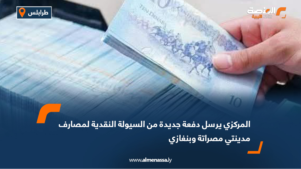 المركزي يرسل دفعة جديدة من السيولة النقدية لمصارف مدينتي مصراتة وبنغازي