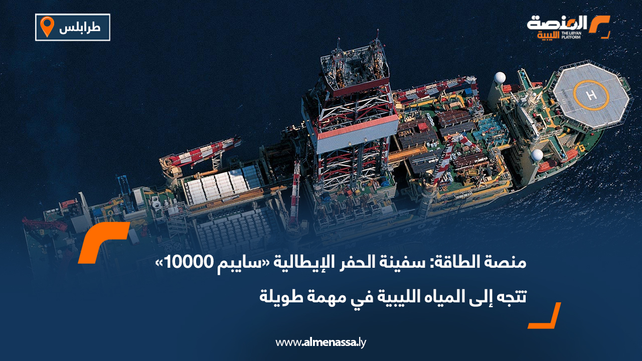 منصة الطاقة: سفينة الحفر الإيطالية "سايبم 10000" تتجه إلى المياه الليبية في مهمة طويلة