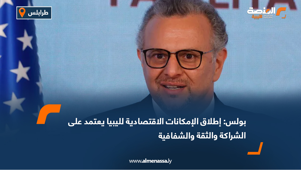 بولس: إطلاق الإمكانات الاقتصادية لليبيا يعتمد على الشراكة والثقة والشفافية