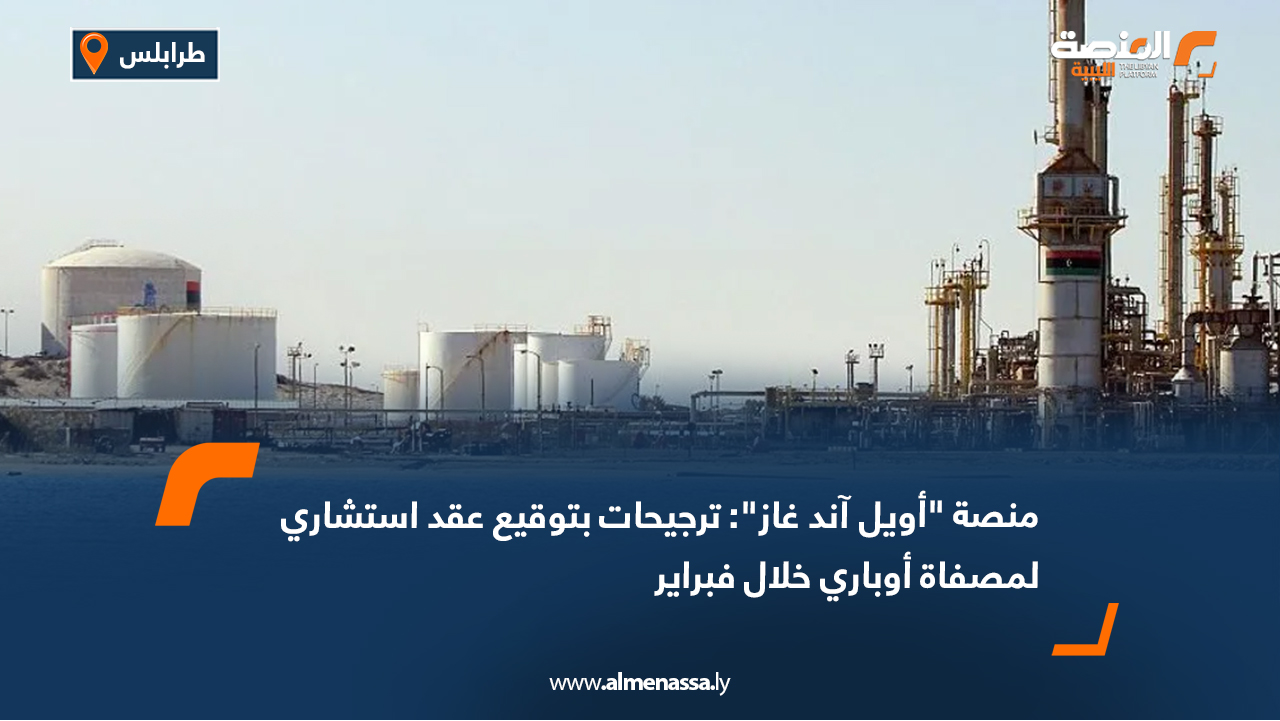 منصة "أويل آند غاز": ترجيحات بتوقيع عقد استشاري لمصفاة أوباري خلال فبراير