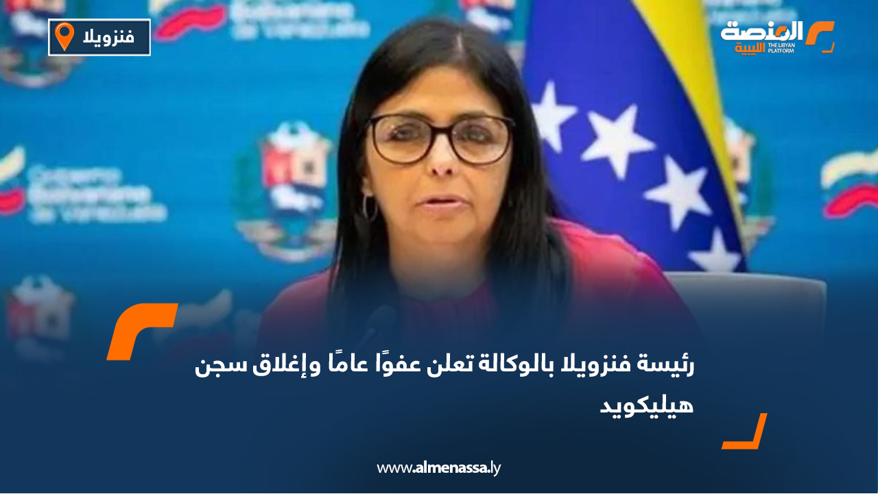 رئيسة فنزويلا بالوكالة تعلن عفوًا عامًا وإغلاق سجن هيليكويد