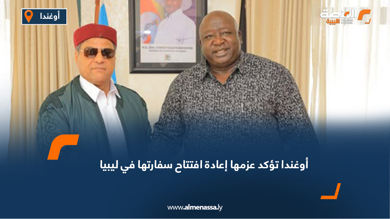 أوغندا تؤكد عزمها إعادة افتتاح سفارتها في ليبيا