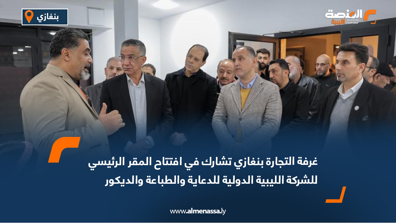 غرفة التجارة بنغازي تشارك في افتتاح المقر الرئيسي للشركة الليبية الدولية للدعاية والطباعة والديكور