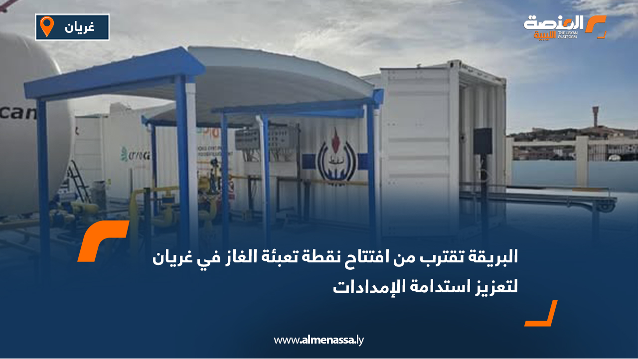 البريقة تقترب من افتتاح نقطة تعبئة الغاز في غريان لتعزيز استدامة الإمدادات