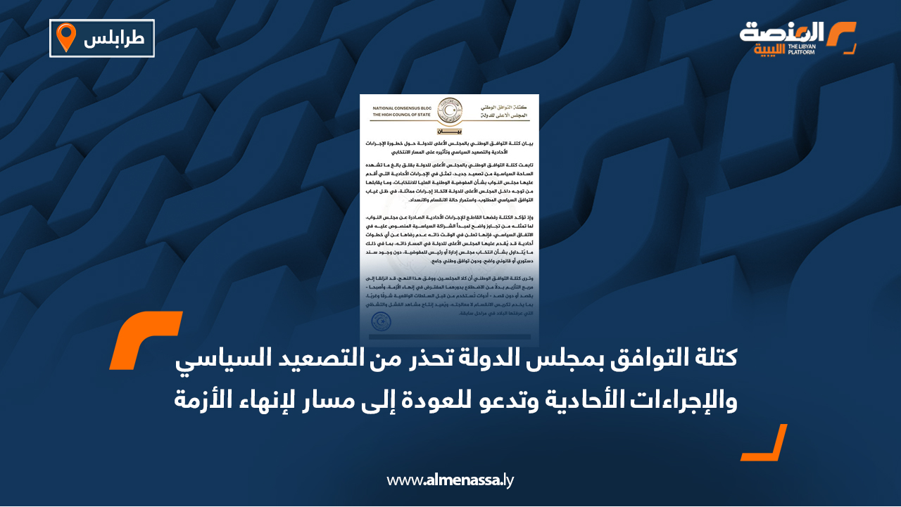 كتلة التوافق بمجلس الدولة تحذر من التصعيد السياسي والإجراءات الأحادية وتدعو للعودة إلى مسار لإنهاء الأزمة
