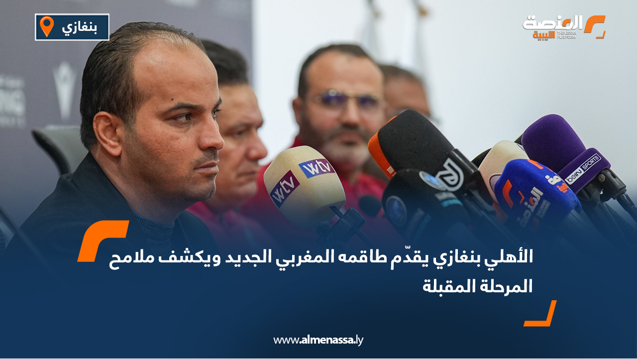 الأهلي بنغازي يقدّم طاقمه المغربي الجديد ويكشف ملامح المرحلة المقبلة