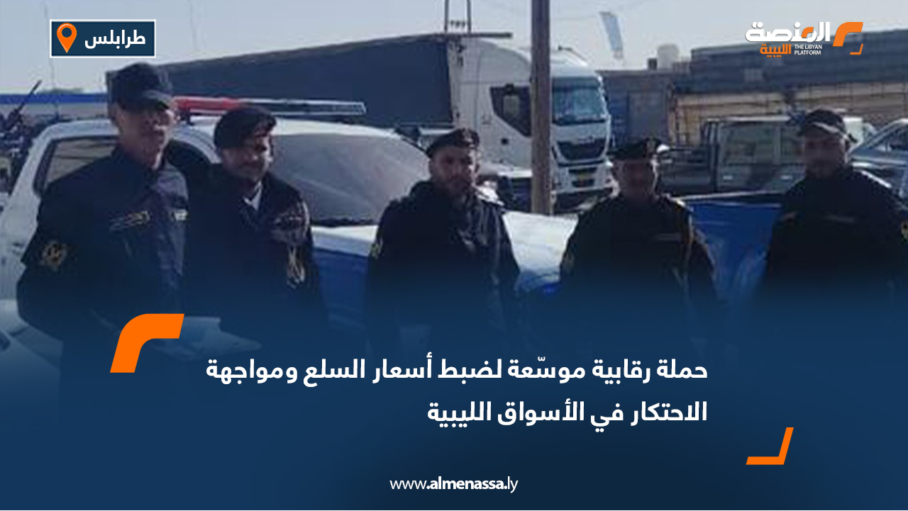 حملة رقابية موسّعة لضبط أسعار السلع ومواجهة الاحتكار في الأسواق الليبية