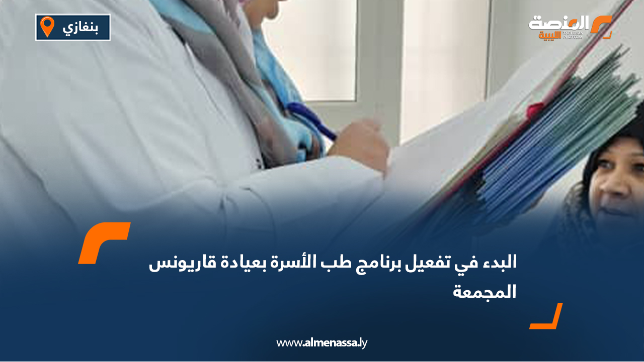 البدء في تفعيل برنامج طب الأسرة بعيادة قاريونس المجمعة