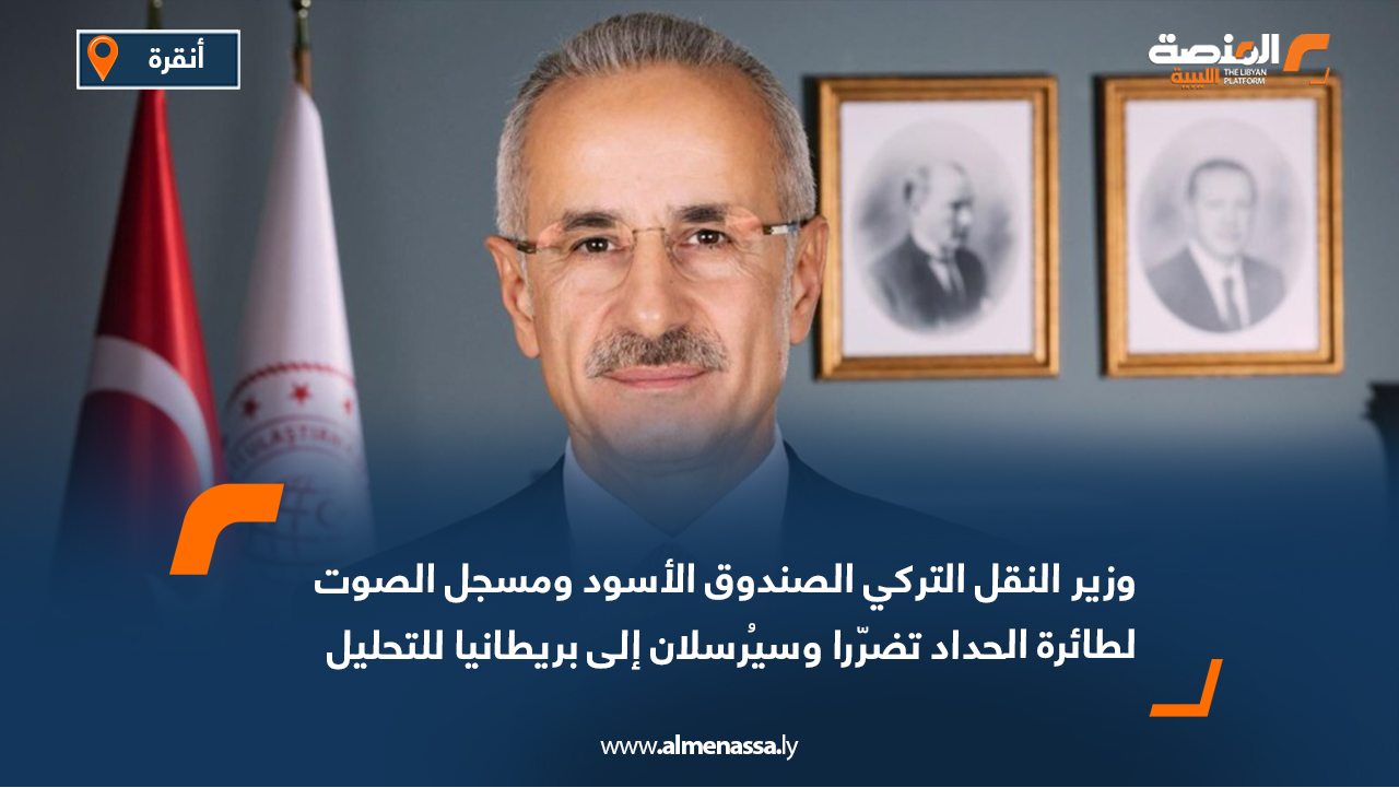 وزير النقل التركي الصندوق الأسود ومسجل الصوت لطائرة الحداد تضرّرا وسيُرسلان إلى بريطانيا للتحليل