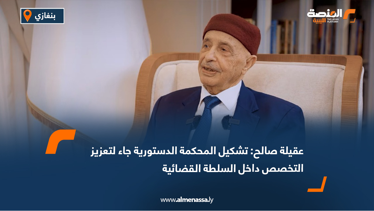 عقيلة صالح: تشكيل المحكمة الدستورية جاء لتعزيز التخصص داخل السلطة القضائية