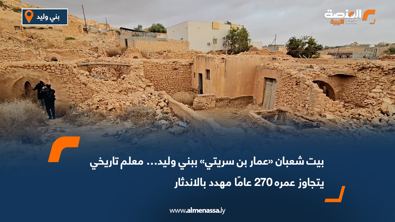 بيت شعبان «عمار بن سريتي» ببني وليد… معلم تاريخي يتجاوز عمره 270 عامًا مهدد بالاندثار