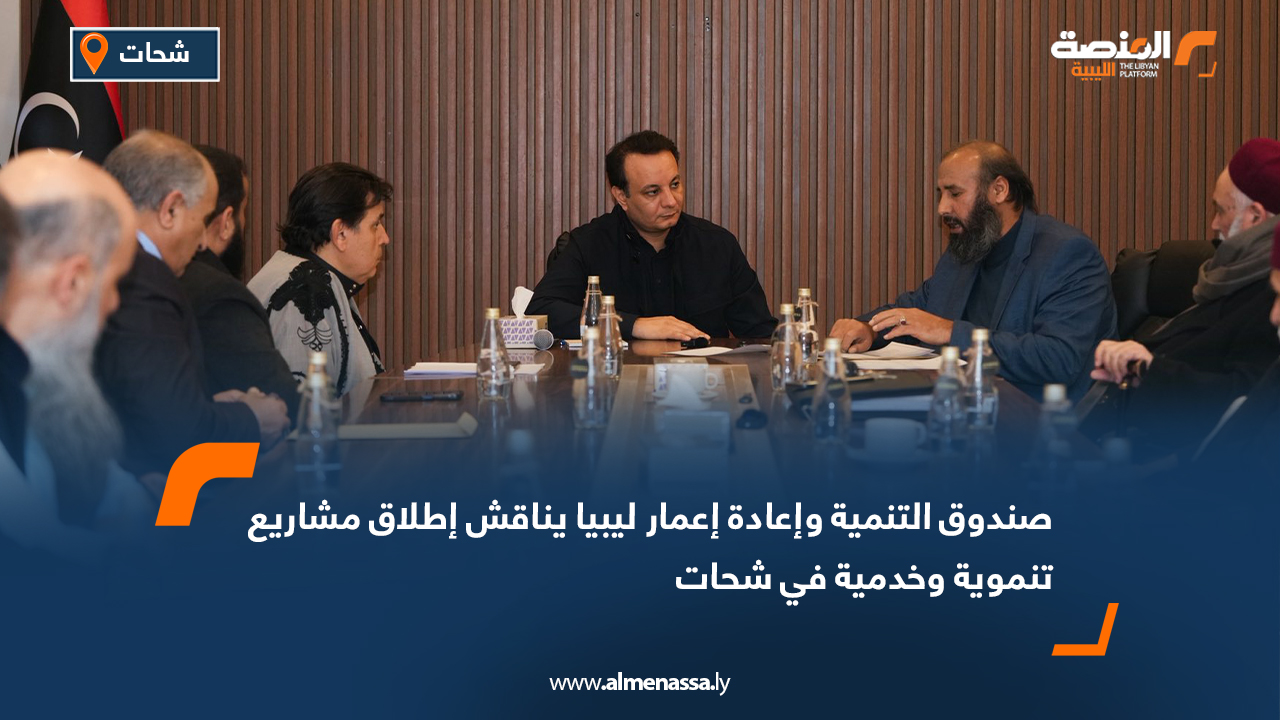 صندوق التنمية وإعادة إعمار ليبيا يناقش إطلاق مشاريع تنموية وخدمية في شحات