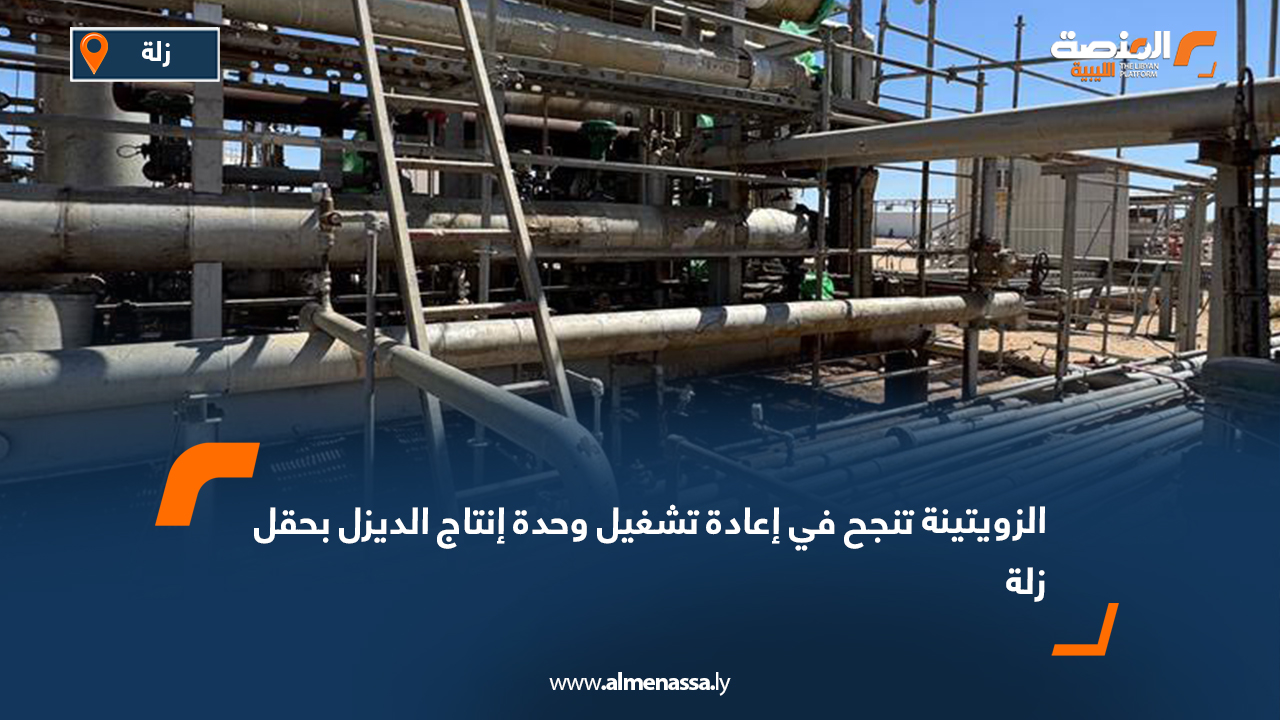 الزويتينة تنجح في إعادة تشغيل وحدة إنتاج الديزل بحقل زلة