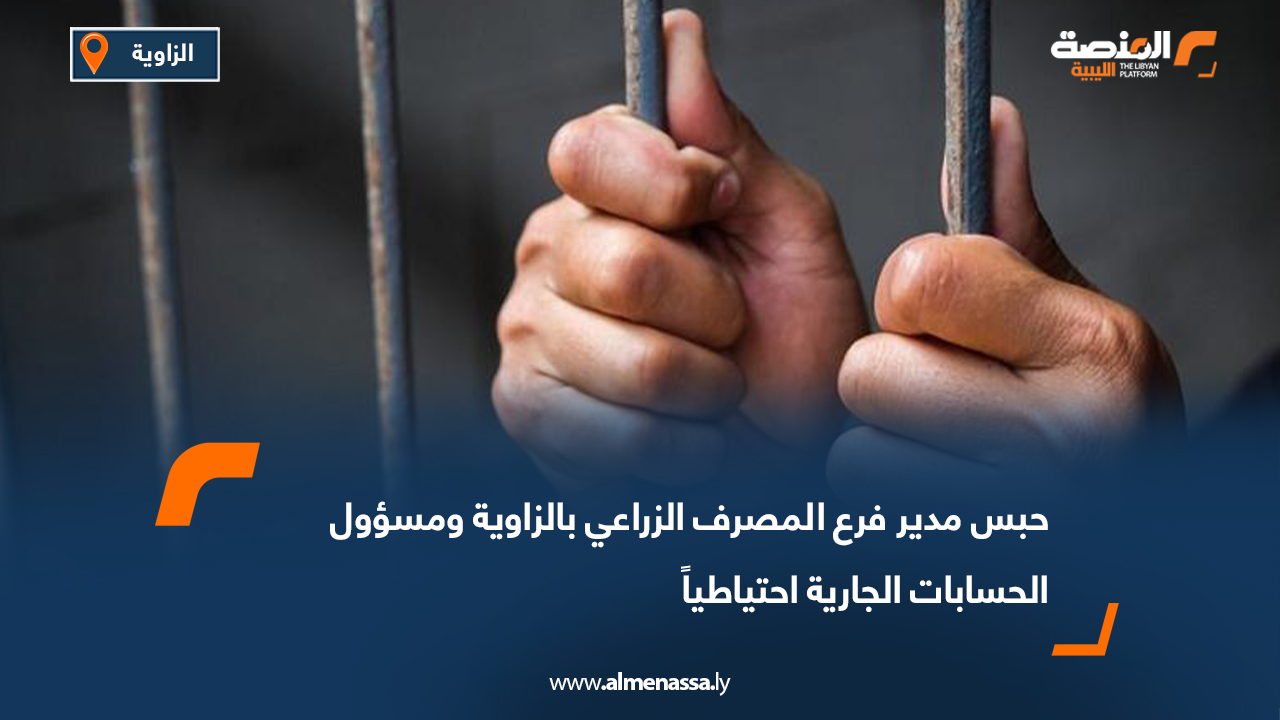 حبس مدير فرع المصرف الزراعي بالزاوية ومسؤول الحسابات الجارية احتياطياً